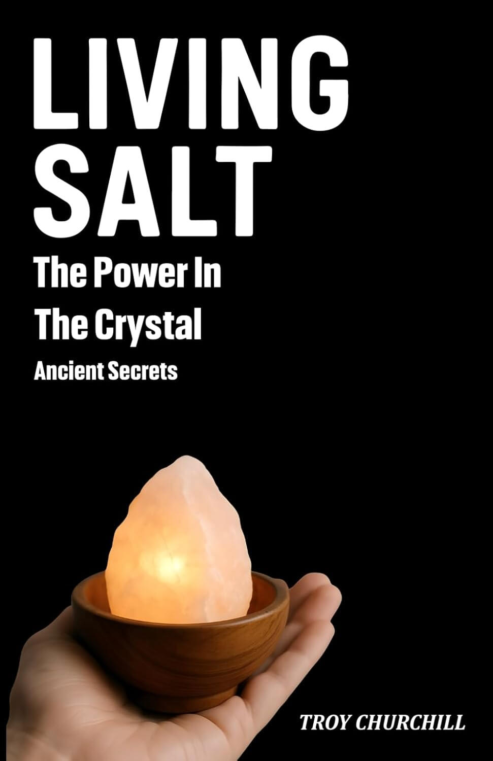 Living Salt - The Hidden Power in the Crystal: Ancient Secrets: A Journey Through History, Mysticism, and Living Rituals to Unlock Abundance, Joy, and Spiritual Connection