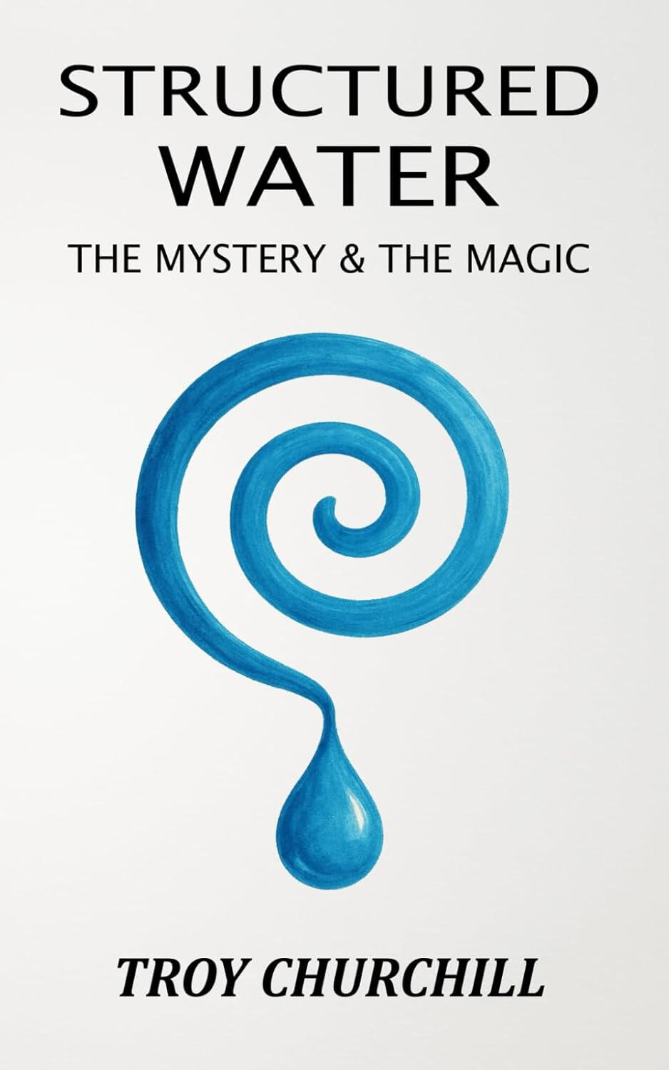 Structured Water: The Mystery and Magic of Nature’s Hidden Force for Health, Vitality, and Flow